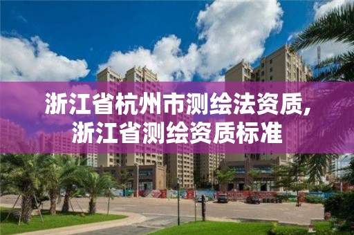 浙江省杭州市測繪法資質,浙江省測繪資質標準