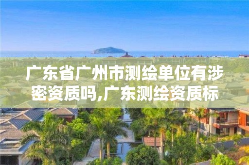 廣東省廣州市測(cè)繪單位有涉密資質(zhì)嗎,廣東測(cè)繪資質(zhì)標(biāo)準(zhǔn)