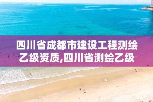 四川省成都市建設工程測繪乙級資質,四川省測繪乙級資質條件