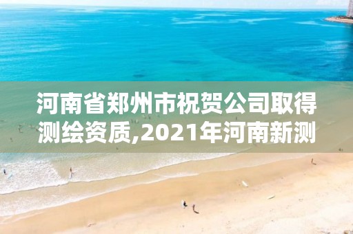 河南省鄭州市祝賀公司取得測繪資質,2021年河南新測繪資質辦理