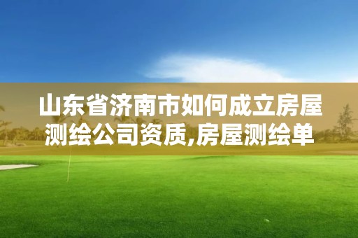 山東省濟南市如何成立房屋測繪公司資質,房屋測繪單位有資質要求嗎