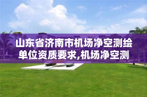 山東省濟南市機場凈空測繪單位資質要求,機場凈空測量范圍是什么意思