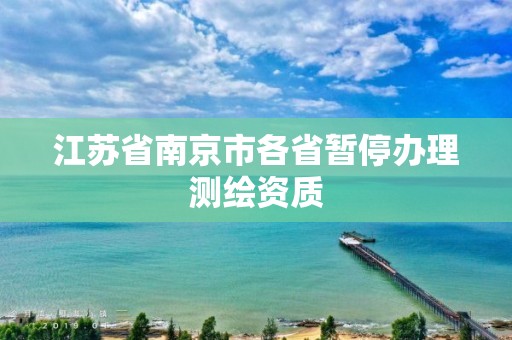 江蘇省南京市各省暫停辦理測(cè)繪資質(zhì)