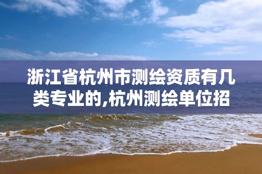 浙江省杭州市測繪資質有幾類專業的,杭州測繪單位招聘。