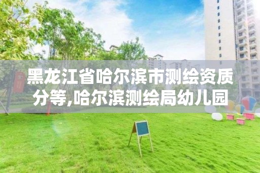 黑龍江省哈爾濱市測繪資質分等,哈爾濱測繪局幼兒園是民辦還是公辦