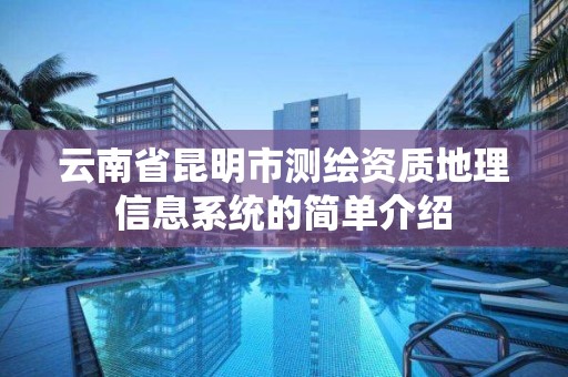 云南省昆明市測繪資質地理信息系統的簡單介紹