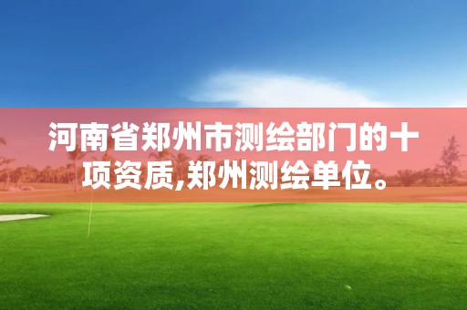 河南省鄭州市測繪部門的十項資質,鄭州測繪單位。