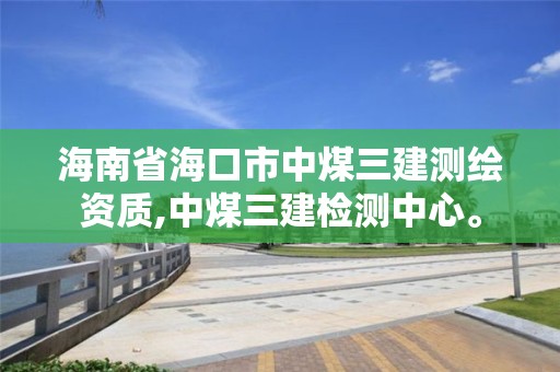 海南省海口市中煤三建測繪資質,中煤三建檢測中心。