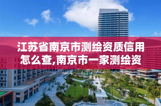 江蘇省南京市測繪資質信用怎么查,南京市一家測繪資質單位要使用