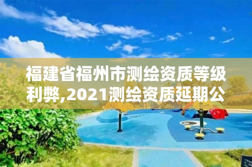 福建省福州市測繪資質等級利弊,2021測繪資質延期公告福建省