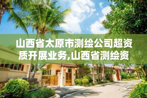 山西省太原市測繪公司超資質開展業務,山西省測繪資質查詢。