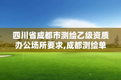 四川省成都市測繪乙級資質辦公場所要求,成都測繪單位集中在哪些地方