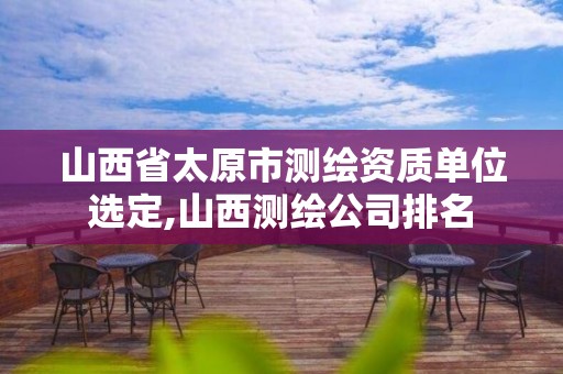 山西省太原市測繪資質單位選定,山西測繪公司排名