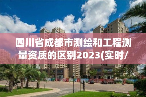 四川省成都市測繪和工程測量資質(zhì)的區(qū)別2023(實時/更新中)