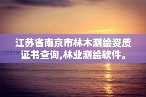 江蘇省南京市林木測繪資質證書查詢,林業測繪軟件。