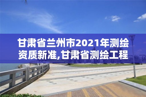 甘肅省蘭州市2021年測繪資質新準,甘肅省測繪工程