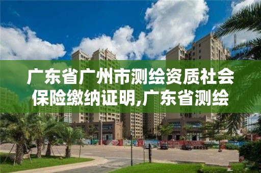 廣東省廣州市測繪資質社會保險繳納證明,廣東省測繪資質辦理流程。