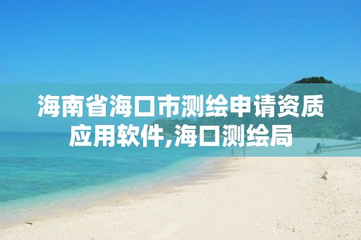 海南省海口市測繪申請資質應用軟件,海口測繪局