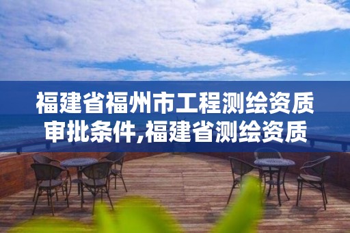 福建省福州市工程測繪資質審批條件,福建省測繪資質查詢。