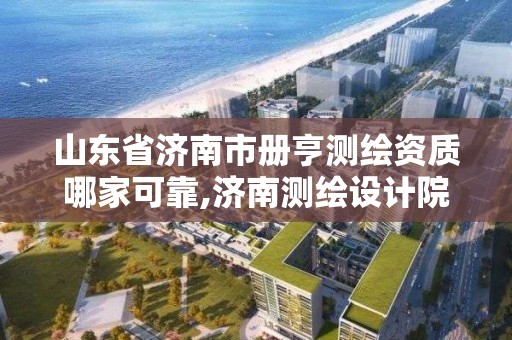 山東省濟南市冊亨測繪資質哪家可靠,濟南測繪設計院