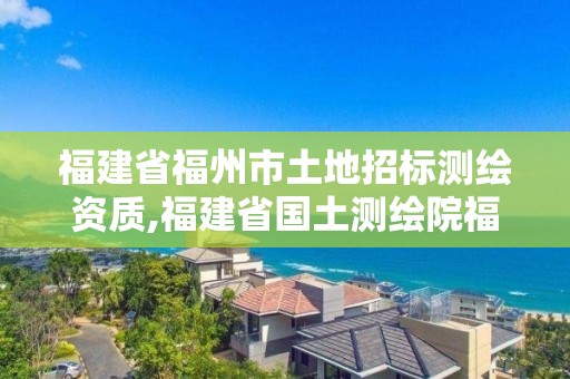 福建省福州市土地招標(biāo)測(cè)繪資質(zhì),福建省國(guó)土測(cè)繪院福州分院。