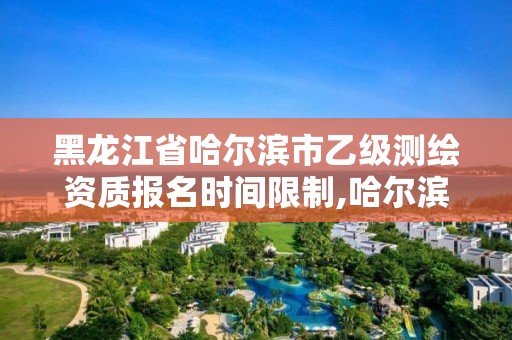 黑龍江省哈爾濱市乙級測繪資質(zhì)報(bào)名時(shí)間限制,哈爾濱測繪局招聘信息。