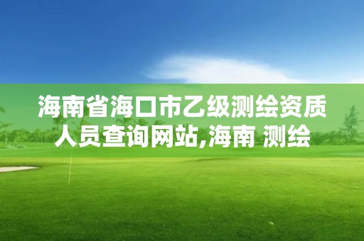 海南省海口市乙級測繪資質人員查詢網站,海南 測繪