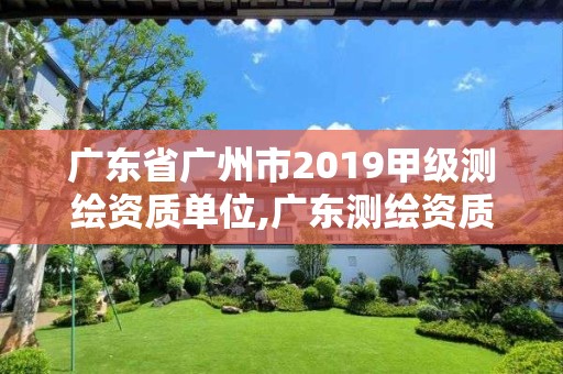 廣東省廣州市2019甲級(jí)測(cè)繪資質(zhì)單位,廣東測(cè)繪資質(zhì)標(biāo)準(zhǔn)