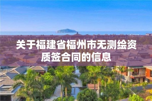 關(guān)于福建省福州市無(wú)測(cè)繪資質(zhì)簽合同的信息