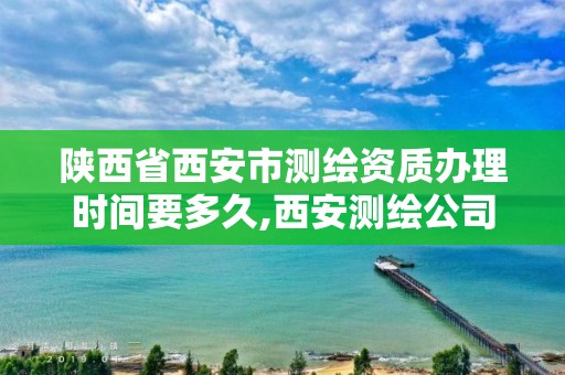 陜西省西安市測繪資質辦理時間要多久,西安測繪公司資質。