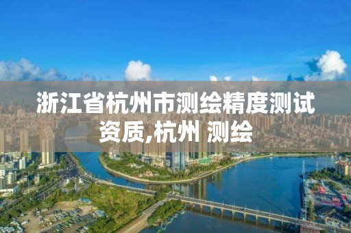 浙江省杭州市測繪精度測試資質,杭州 測繪