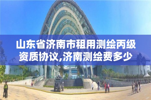 山東省濟南市租用測繪丙級資質協議,濟南測繪費多少錢一平