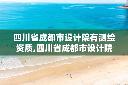 四川省成都市設計院有測繪資質,四川省成都市設計院有測繪資質證書嗎