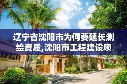 遼寧省沈陽市為何要延長測繪資質,沈陽市工程建設項目測繪技術規程