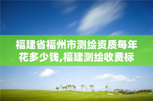 福建省福州市測繪資質每年花多少錢,福建測繪收費標準