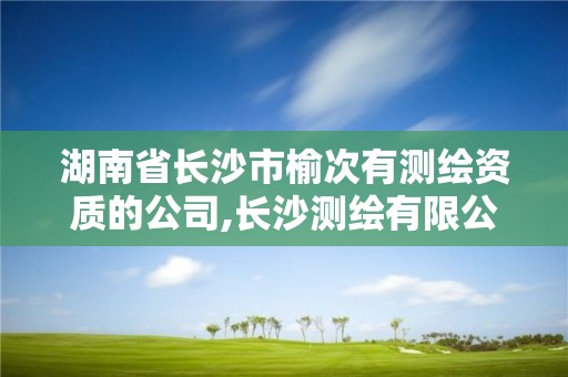 湖南省長沙市榆次有測繪資質的公司,長沙測繪有限公司