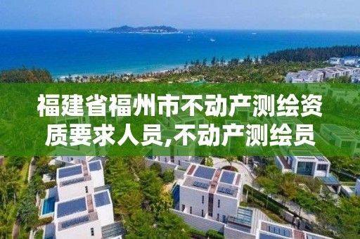 福建省福州市不動產測繪資質要求人員,不動產測繪員考試報名