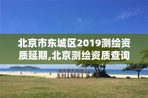 北京市東城區(qū)2019測(cè)繪資質(zhì)延期,北京測(cè)繪資質(zhì)查詢(xún)系統(tǒng)