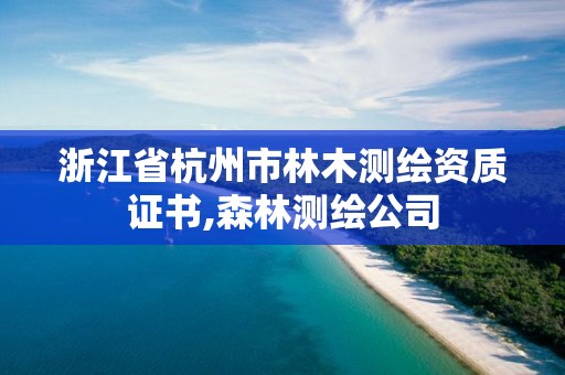 浙江省杭州市林木測繪資質證書,森林測繪公司