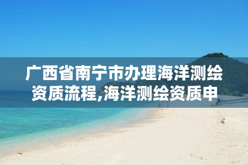 廣西省南寧市辦理海洋測繪資質流程,海洋測繪資質申請