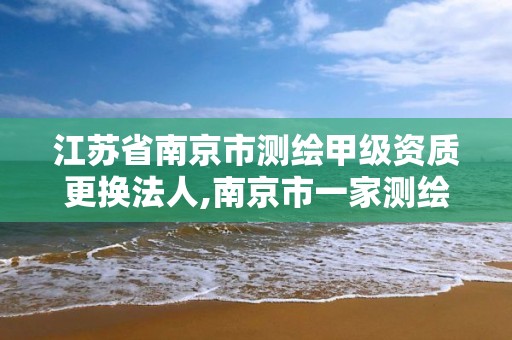 江蘇省南京市測繪甲級資質更換法人,南京市一家測繪資質單位要使用。