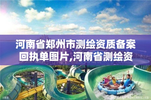 河南省鄭州市測繪資質備案回執單圖片,河南省測繪資質復審換證。