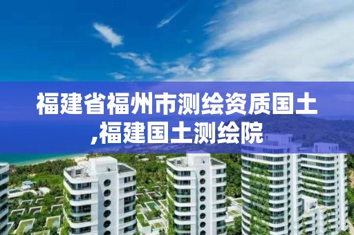 福建省福州市測(cè)繪資質(zhì)國土,福建國土測(cè)繪院