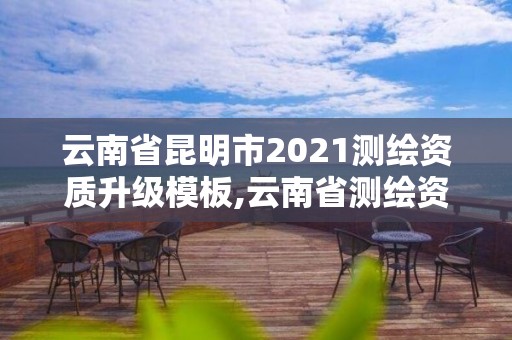 云南省昆明市2021測繪資質升級模板,云南省測繪資質延期一年