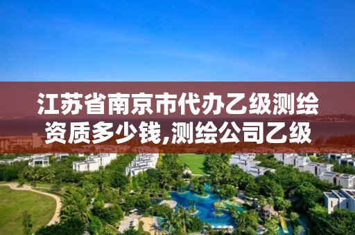 江蘇省南京市代辦乙級測繪資質多少錢,測繪公司乙級資質辦理需要些條件。