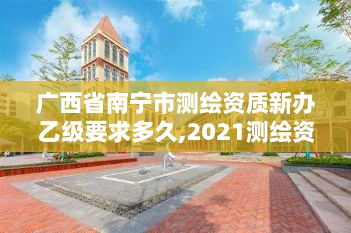 廣西省南寧市測繪資質新辦乙級要求多久,2021測繪資質乙級人員要求