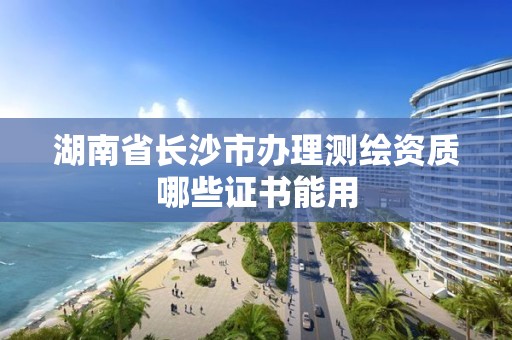 湖南省長沙市辦理測繪資質(zhì)哪些證書能用