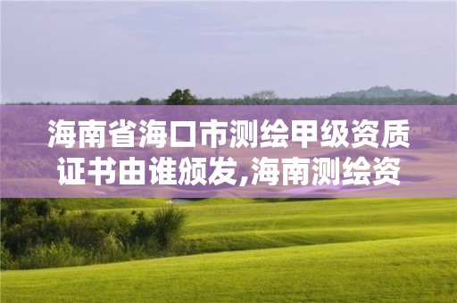 海南省海口市測繪甲級資質(zhì)證書由誰頒發(fā),海南測繪資料信息中心。