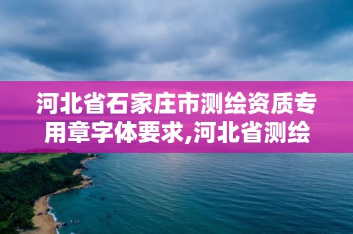 河北省石家莊市測繪資質專用章字體要求,河北省測繪資質管理辦法。