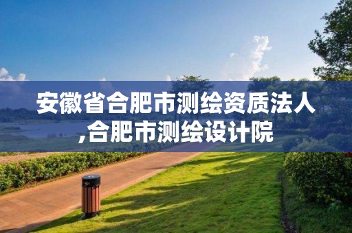 安徽省合肥市測繪資質(zhì)法人,合肥市測繪設(shè)計院